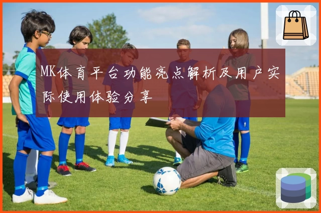 MK体育平台功能亮点解析及用户实际使用体验分享