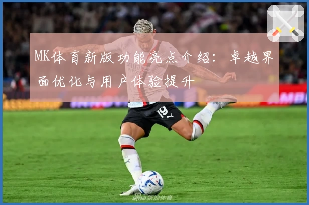 MK体育新版功能亮点介绍：卓越界面优化与用户体验提升