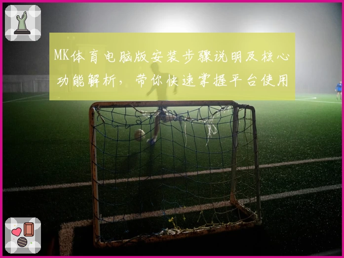 MK体育电脑版安装步骤说明及核心功能解析，带你快速掌握平台使用技巧