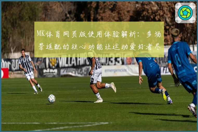MK体育网页版使用体验解析：多场景适配的核心功能让运动爱好者尽享便捷