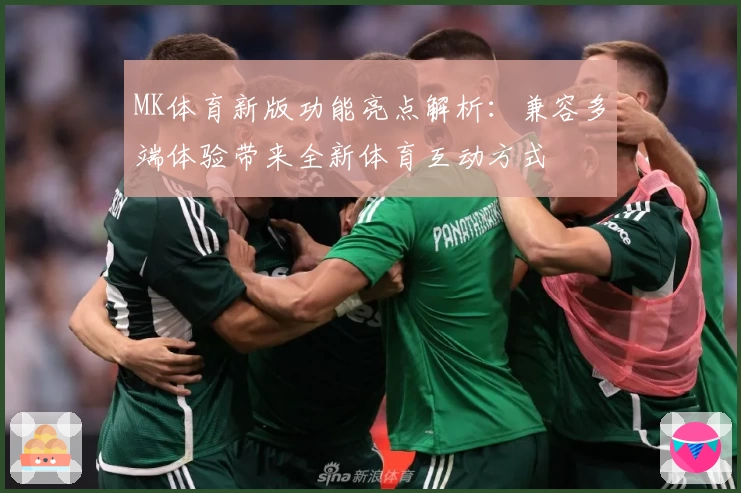MK体育新版功能亮点解析：兼容多端体验带来全新体育互动方式