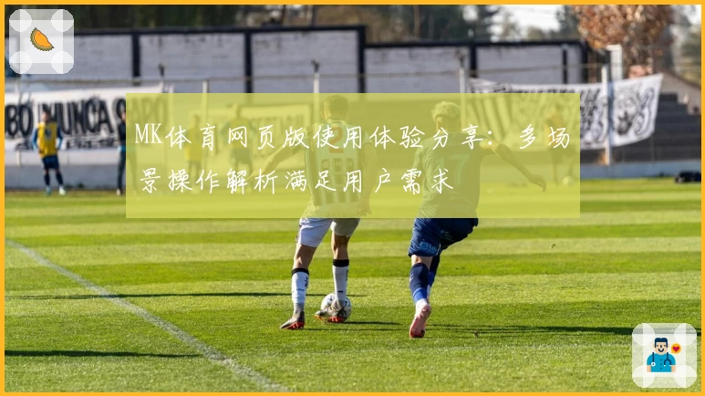 MK体育网页版使用体验分享：多场景操作解析满足用户需求