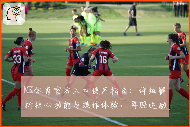 MK体育官方入口使用指南：详细解析核心功能与操作体验，再现运动魅力