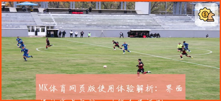 MK体育网页版使用体验解析：界面设计亮点与核心功能全面评测