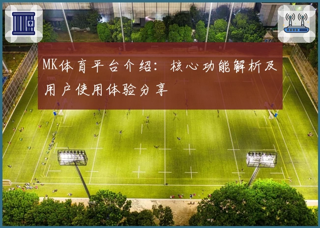 MK体育平台介绍：核心功能解析及用户使用体验分享