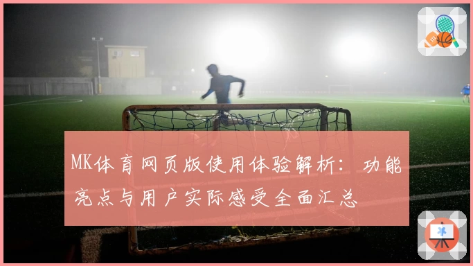 MK体育网页版使用体验解析：功能亮点与用户实际感受全面汇总