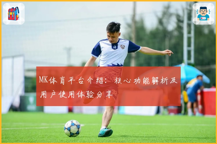 MK体育平台介绍：核心功能解析及用户使用体验分享