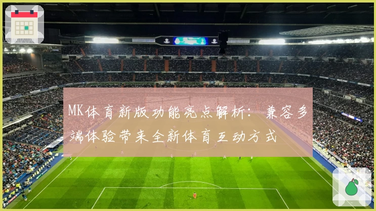 MK体育新版功能亮点解析：兼容多端体验带来全新体育互动方式