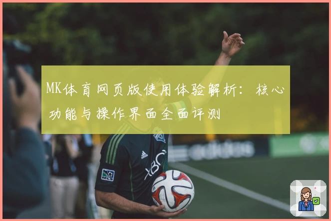 MK体育网页版使用体验解析：核心功能与操作界面全面评测