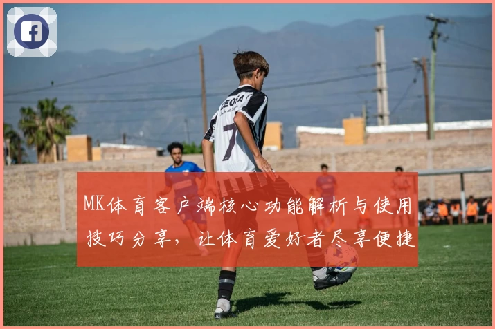 MK体育客户端核心功能解析与使用技巧分享，让体育爱好者尽享便捷体验