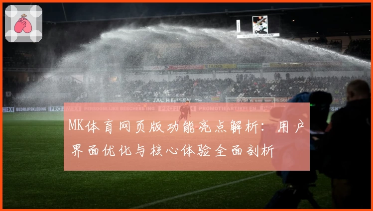 MK体育网页版功能亮点解析：用户界面优化与核心体验全面剖析