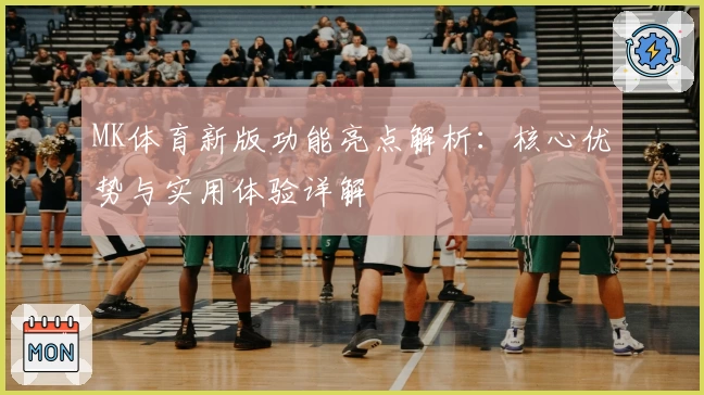 MK体育新版功能亮点解析：核心优势与实用体验详解
