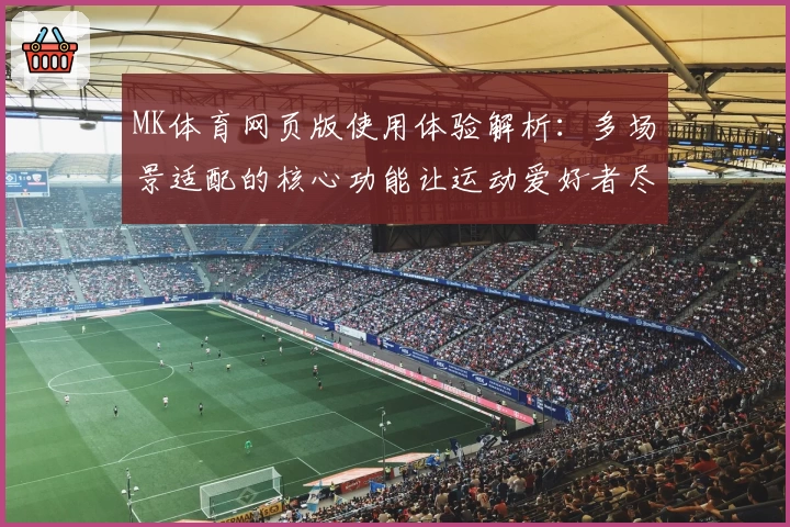 MK体育网页版使用体验解析：多场景适配的核心功能让运动爱好者尽享便捷