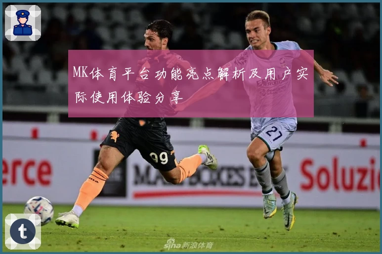 MK体育平台功能亮点解析及用户实际使用体验分享